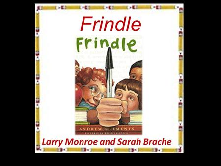 Frindle Larry Monroe and Sarah Brache. Plot Fifth grader Nick Allen does not like his teacher Mrs. Granger. Nick decides to question why every word means.