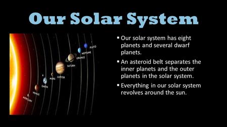 Our Solar System  Our solar system has eight planets and several dwarf planets.  An asteroid belt separates the inner planets and the outer planets.