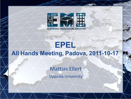 EPEL All Hands Meeting, Padova, 2011-10-17 Mattias Ellert Uppsala University.