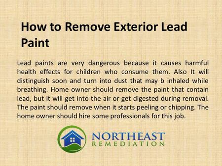 How to Remove Exterior Lead Paint Lead paints are very dangerous because it causes harmful health effects for children who consume them. Also It will distinguish.