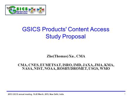 2015 GSCIS annual meeting, 16-20 March, 2015, New Delhi, India 1 GSICS Products' Content Access Study Proposal Zhe(Thomas) Xu, CMA CMA, CNES, EUMETSAT,