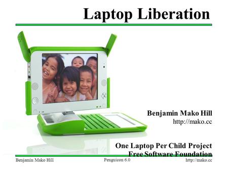 Mako Hill Penguicon 6.0 Laptop Liberation Benjamin Mako Hill  One Laptop Per Child Project Free Software Foundation.