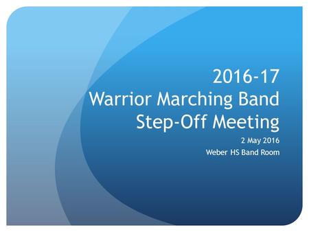 2016-17 Warrior Marching Band Step-Off Meeting 2 May 2016 Weber HS Band Room.