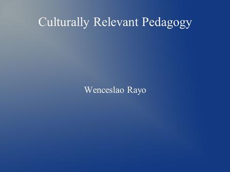 Culturally Relevant Pedagogy Wenceslao Rayo. My stance on Culturally Relevant Pedagogy ● Culturally Relevant Pedagogy is a powerful way to get students.