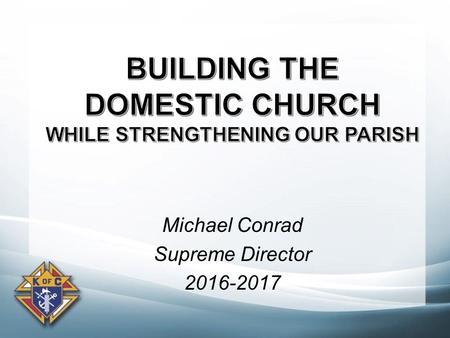 Michael Conrad Supreme Director 2016-2017. “Family, become what you are” – Familiaris Consortio.