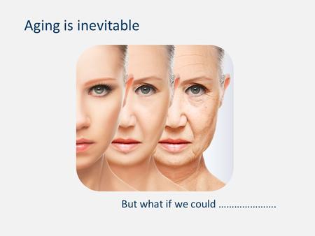 Aging is inevitable But what if we could …………………..