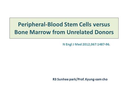 Peripheral-Blood Stem Cells versus Bone Marrow from Unrelated Donors N Engl J Med 2012;367:1487-96. R3 Sunhee park/Prof. Kyung-sam cho.