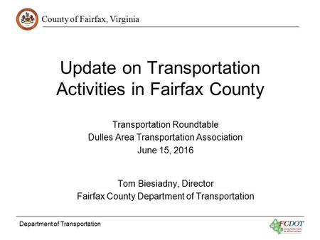 County of Fairfax, Virginia Department of Transportation Update on Transportation Activities in Fairfax County Transportation Roundtable Dulles Area Transportation.