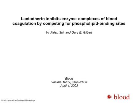 Lactadherin inhibits enzyme complexes of blood coagulation by competing for phospholipid-binding sites by Jialan Shi, and Gary E. Gilbert Blood Volume.