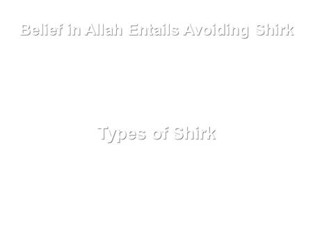 Belief in Allah Entails Avoiding Shirk Types of Shirk.