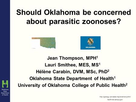 Should Oklahoma be concerned about parasitic zoonoses? Jean Thompson, MPH 1 Lauri Smithee, MES, MS 1 Hélène Carabin, DVM, MSc, PhD 2 Oklahoma State Department.