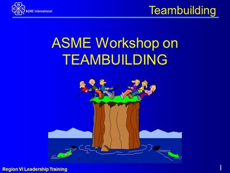 Region VI Leadership Training 1 Teambuilding ASME Workshop on TEAMBUILDING.
