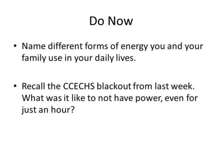Do Now Name different forms of energy you and your family use in your daily lives. Recall the CCECHS blackout from last week. What was it like to not have.