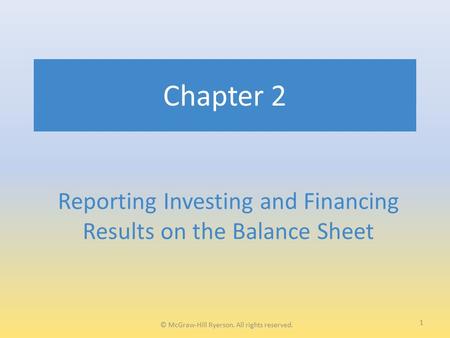 Chapter 2 Reporting Investing and Financing Results on the Balance Sheet 1 © McGraw-Hill Ryerson. All rights reserved.