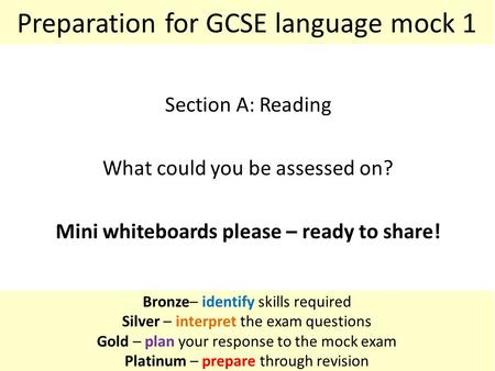 Bronze– identify skills required Silver – interpret the exam questions Gold – plan your response to the mock exam Platinum – prepare through revision Section.