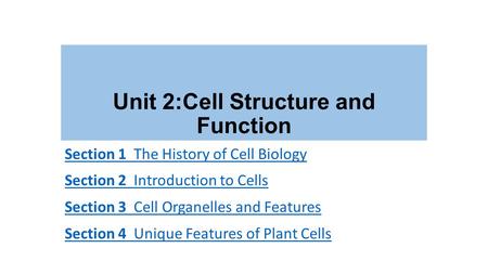 Unit 2:Cell Structure and Function Section 1 The History of Cell Biology Section 2 Introduction to Cells Section 3 Cell Organelles and Features Section.