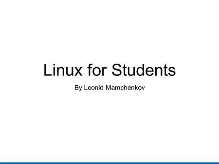Linux for Students By Leonid Mamchenkov. Contents ● About me ● About you ● Linux for students ● CS students ● Non-CS students ● How to start ● Summary.