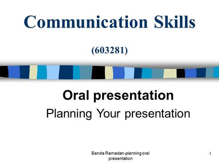 Banda Ramadan-planning oral presentation 1 Communication Skills (603281) Oral presentation Planning Your presentation.