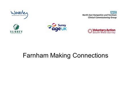 Farnham Making Connections. What is Farnham Making Connections? It is a multi-agency project and is about putting the people of Farnham at the centre.