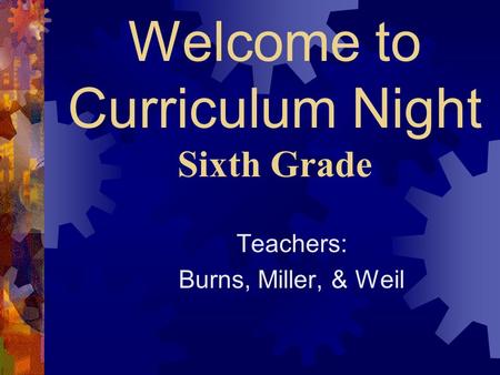 Welcome to Curriculum Night Sixth Grade Teachers: Burns, Miller, & Weil.