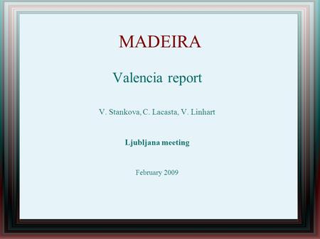 MADEIRA Valencia report V. Stankova, C. Lacasta, V. Linhart Ljubljana meeting February 2009.