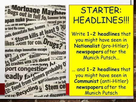 STARTER: HEADLINES!!! Write 1-2 headlines that you might have seen in Nationalist (pro-Hitler) newspapers after the Munich Putsch...... and 1-2 headlines.