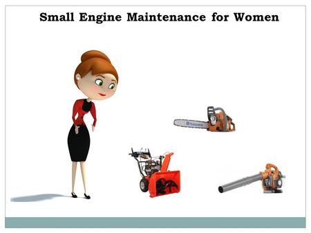 Small Engine Maintenance for Women. Do you have a host of small engines in your house to manage? Do you have some knowledge about small engines? Are you.