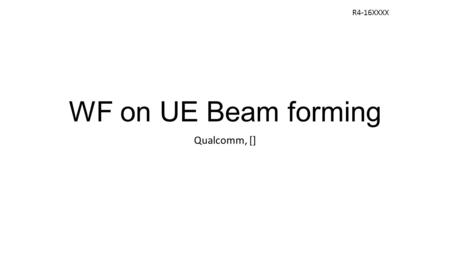WF on UE Beam forming Qualcomm, [] R4-16XXXX. General Antenna Model Antenna consists of Mg x Ng panels, each of them composed of M x N antenna elemnts.