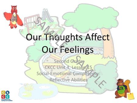 Our Thoughts Affect Our Feelings Second Grade CKCC Unit 4, Lesson 15 Social-Emotional Competency: Reflective Abilities SAMPLE.