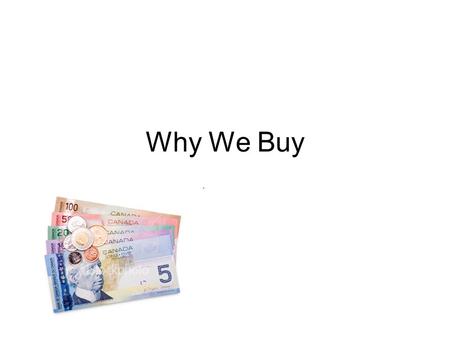 Why We Buy. Reasons We Buy Income and Price –Income influences what we buy –Consider personal responsibilities Food, clothing, shelter, children, aging.