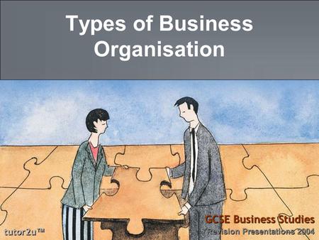 Tutor2u ™ GCSE Business Studies Revision Presentations 2004 Types of Business Organisation.