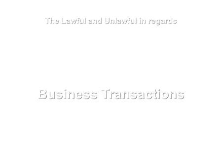 The Lawful and Unlawful in regards Business Transactions.