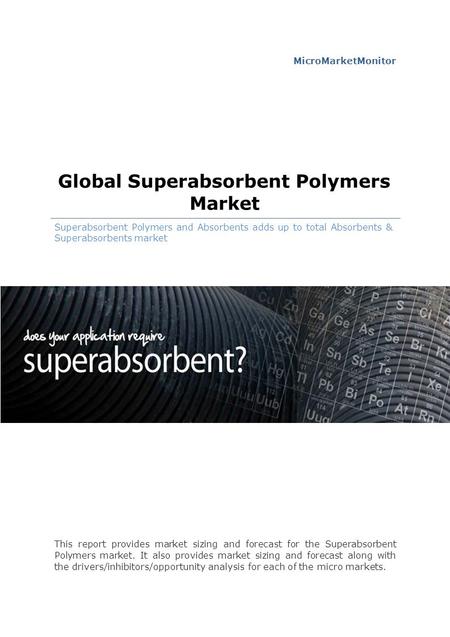 MicroMarketMonitor Global Superabsorbent Polymers Market Superabsorbent Polymers and Absorbents adds up to total Absorbents & Superabsorbents market This.