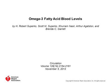 Omega-3 Fatty Acid Blood Levels by H. Robert Superko, Scott M. Superko, Khurram Nasir, Arthur Agatston, and Brenda C. Garrett Circulation Volume 128(19):2154-2161.
