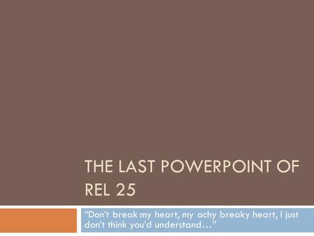 THE LAST POWERPOINT OF REL 25 “Don’t break my heart, my achy breaky heart, I just don’t think you’d understand…”