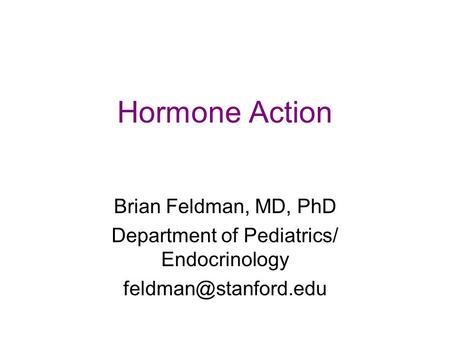 Hormone Action Brian Feldman, MD, PhD Department of Pediatrics/ Endocrinology