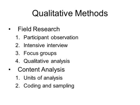 Qualitative Methods Field Research 1.Participant observation 2.Intensive interview 3.Focus groups 4.Qualitative analysis Content Analysis 1.Units of analysis.