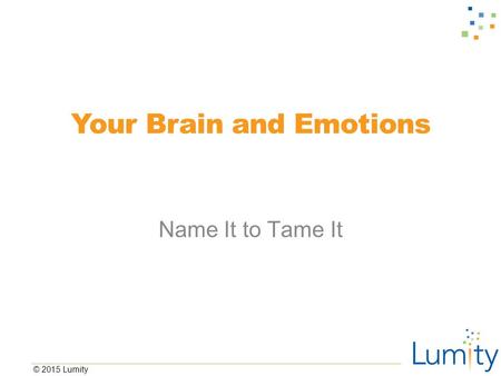 © 2015 Lumity Your Brain and Emotions Name It to Tame It.