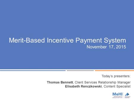 Today’s presenters: Thomas Bennett, Client Services Relationship Manager Elisabeth Renczkowski, Content Specialist Merit-Based Incentive Payment System.