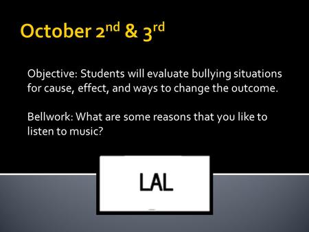 Objective: Students will evaluate bullying situations for cause, effect, and ways to change the outcome. Bellwork: What are some reasons that you like.