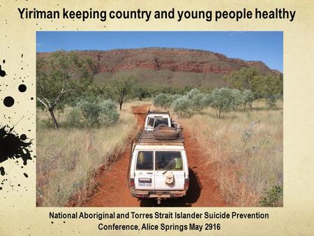 Yiriman keeping country and young people healthy National Aboriginal and Torres Strait Islander Suicide Prevention Conference, Alice Springs May 2916.