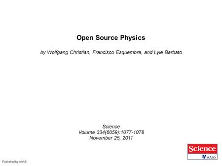 Open Source Physics by Wolfgang Christian, Francisco Esquembre, and Lyle Barbato Science Volume 334(6059):1077-1078 November 25, 2011 Published by AAAS.
