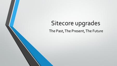 Sitecore upgrades The Past, The Present, The Future.