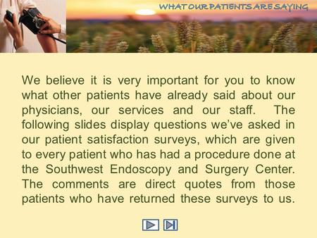 We believe it is very important for you to know what other patients have already said about our physicians, our services and our staff. The following slides.