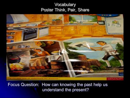 Vocabulary Poster Think, Pair, Share Focus Question: How can knowing the past help us understand the present?