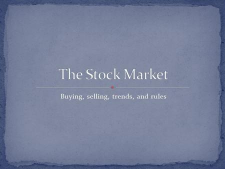 Buying, selling, trends, and rules. What is a stock? Why are stocks used by companies? Why do people buy stocks? What determines a stock’s price and value?