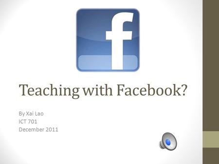 Teaching with Facebook? By Xai Lao ICT 701 December 2011.