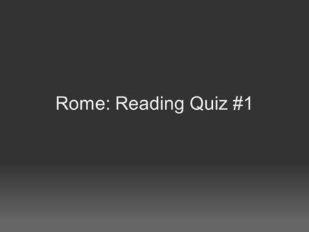 Rome: Reading Quiz #1. 1. Write the definition for a republic.