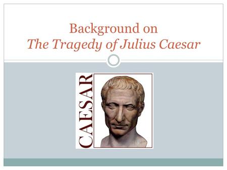 Background on The Tragedy of Julius Caesar. Who was Julius Caesar? Julius Caesar was a Roman dictator and general This is a story about how individuals.