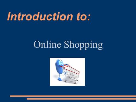 Introduction to: Online Shopping. With just a click of the mouse, you can buy nearly any product online from the comfort of home. However, the same things.